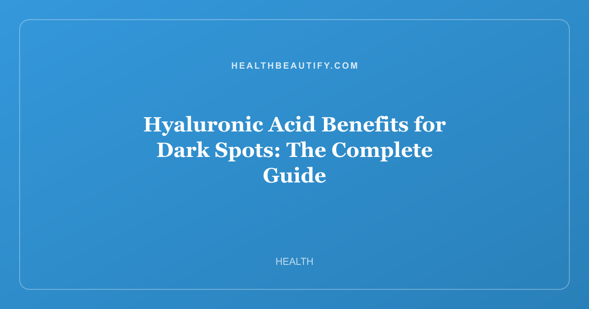 Hyaluronic Acid Benefits for Dark Spots: Complete Overview — The Complete Guide