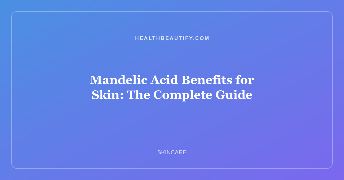 Mandelic Acid Benefits for Skin: The Complete Guide