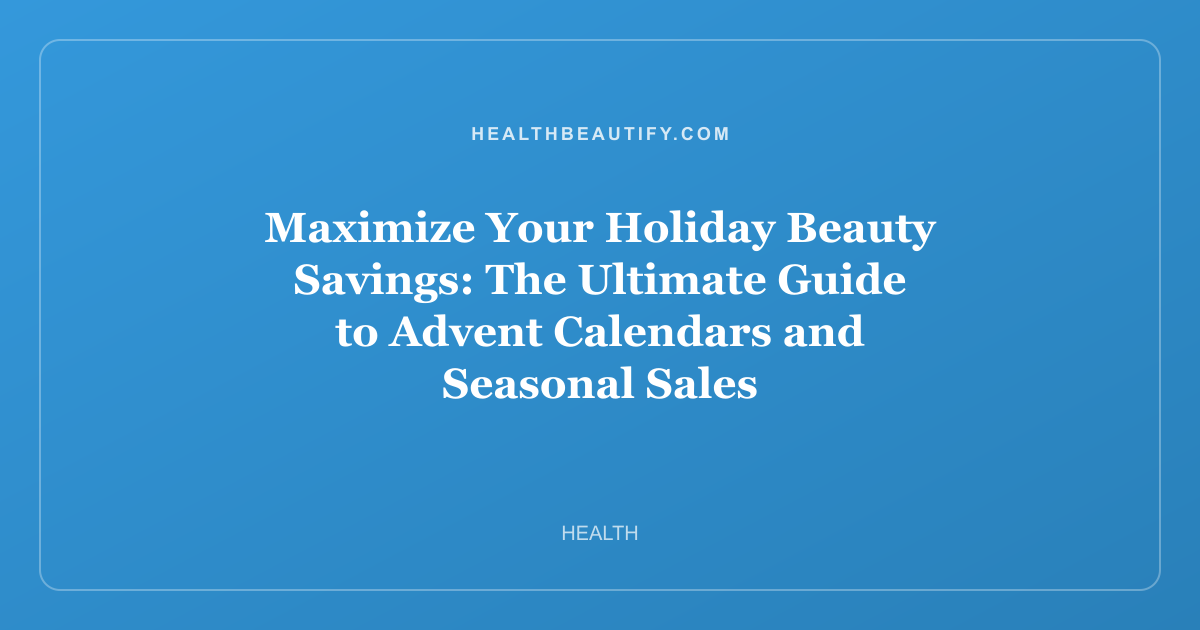 Maximize Your Holiday Beauty Savings: The Ultimate Guide to Advent Calendars and Seasonal Sales