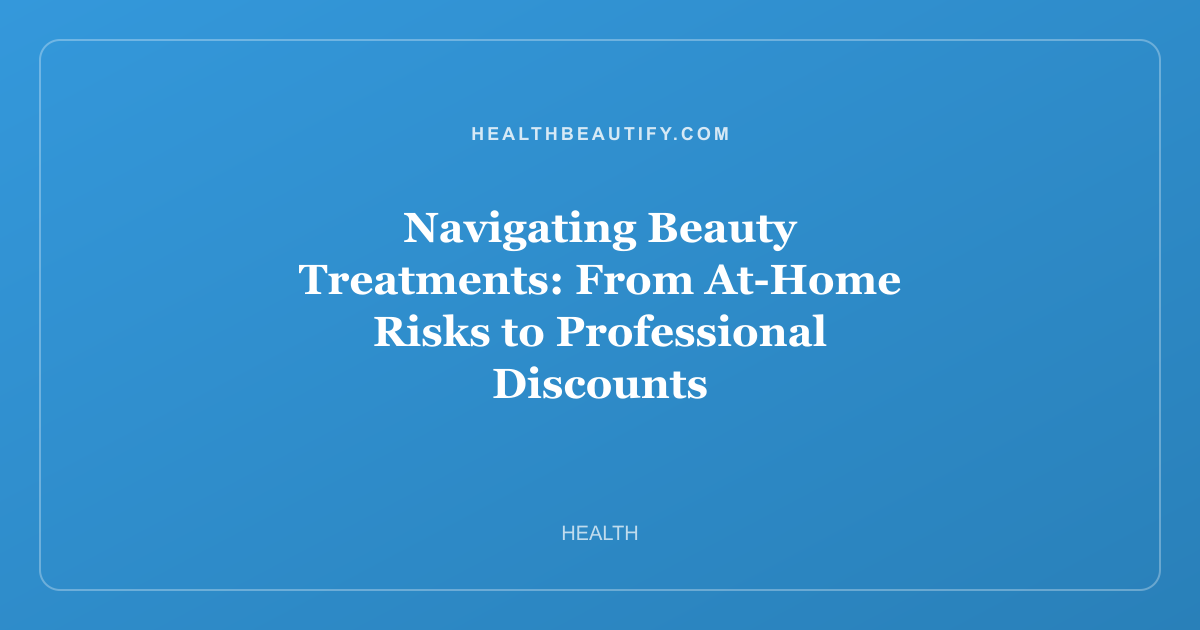 Navigating Beauty Treatments: From At-Home Risks to Professional Discounts