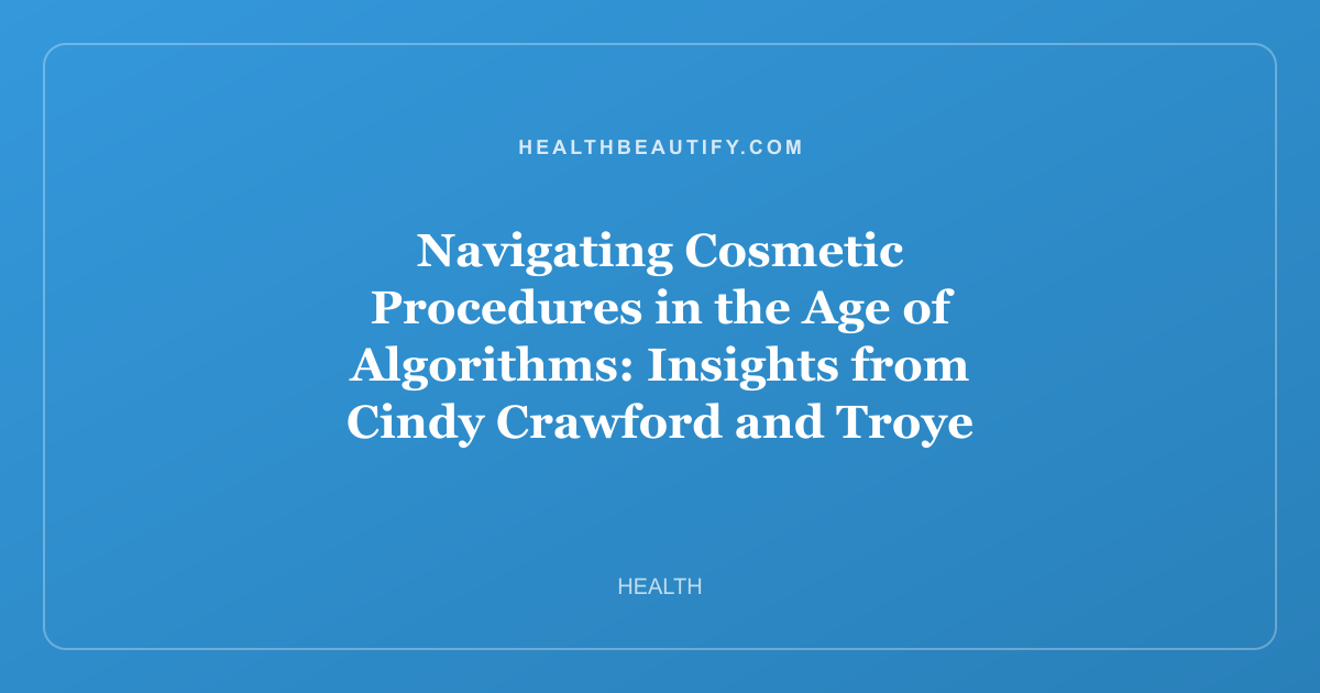 Navigating Cosmetic Procedures in the Age of Algorithms: Insights from Cindy Crawford and Troye Sivan