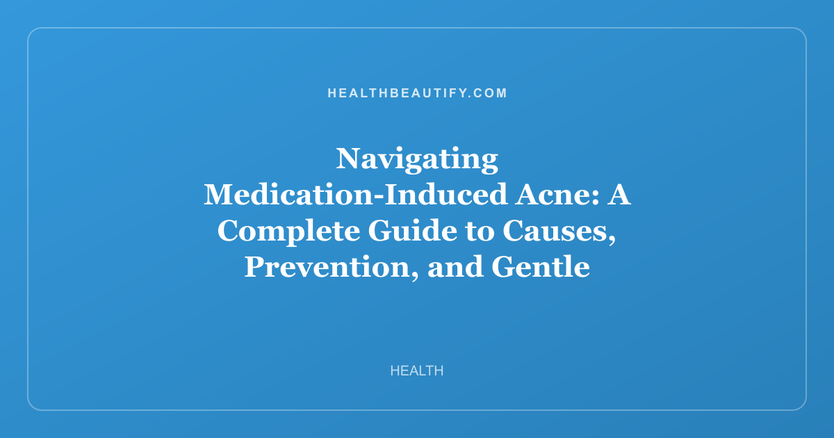 Navigating Medication-Induced Acne: A Complete Guide to Causes, Prevention, and Gentle Skincare Solutions