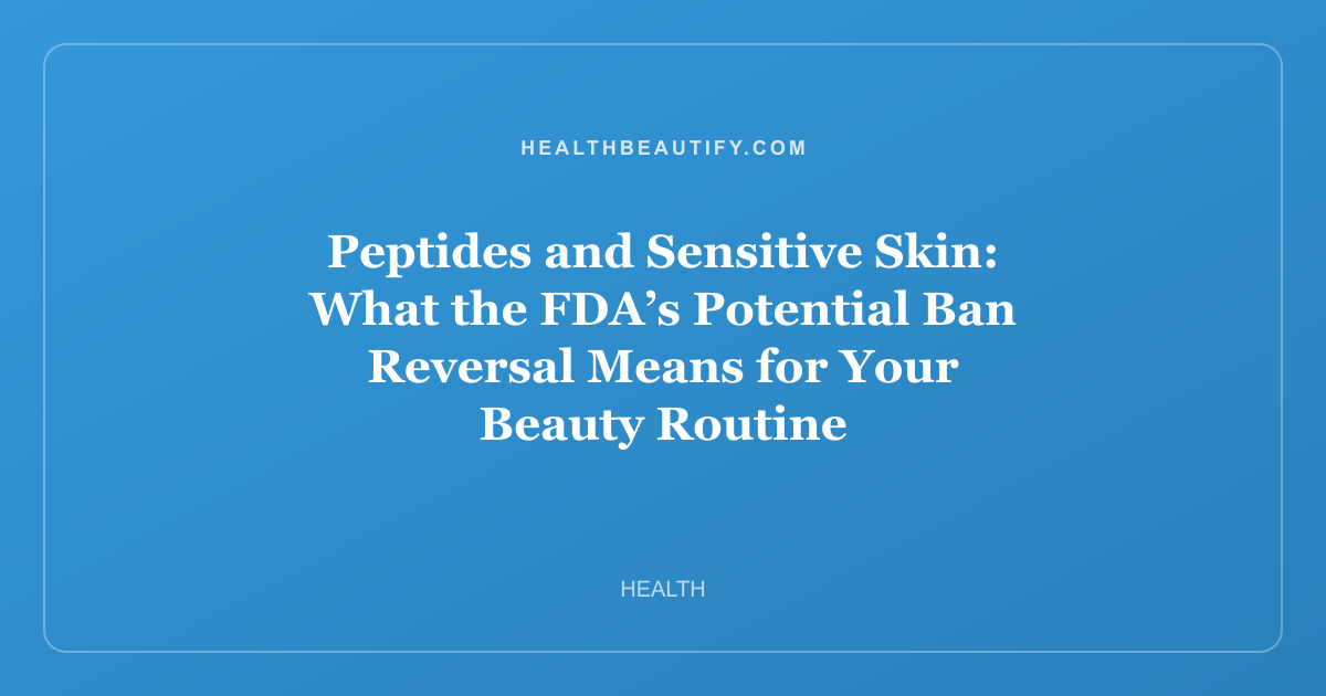 Peptides and Sensitive Skin: What the FDA’s Potential Ban Reversal Means for Your Beauty Routine