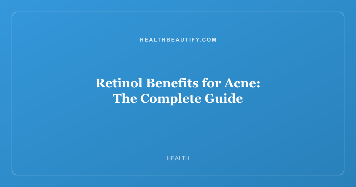 Retinol Benefits for Acne: The Complete Guide