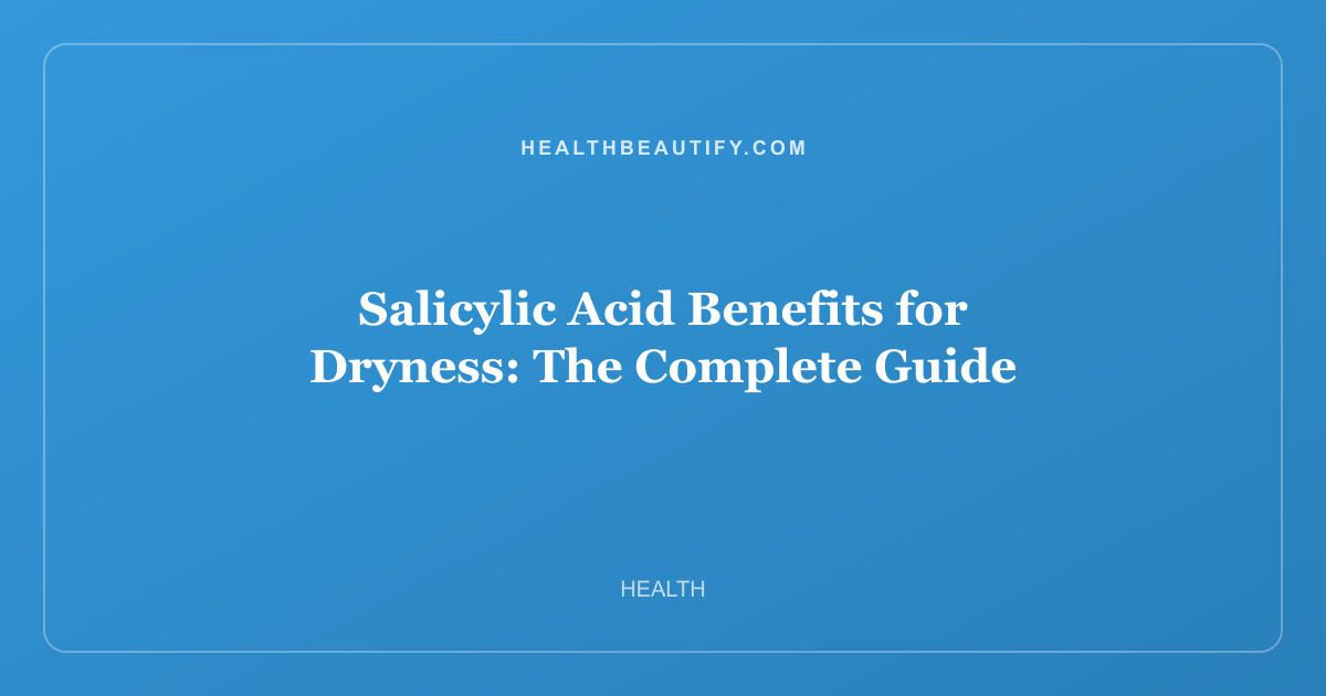 Salicylic Acid Benefits for Dryness: The Complete Guide