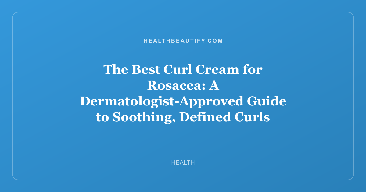 The Best Curl Cream for Rosacea: A Dermatologist-Approved Guide to Soothing, Defined Curls