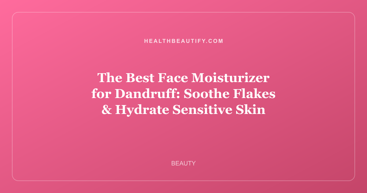 The Best Face Moisturizer for Dandruff: Soothe Flakes & Hydrate Sensitive Skin