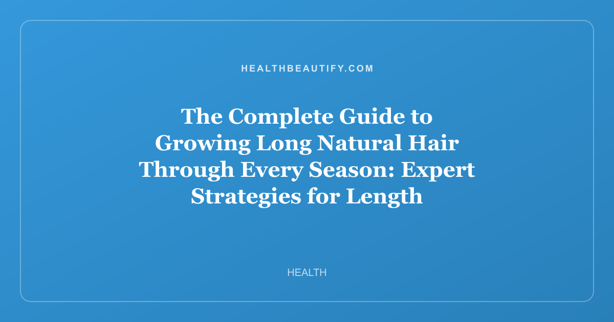 The Complete Guide to Growing Long Natural Hair Through Every Season: Expert Strategies for Length Retention and Scalp Health