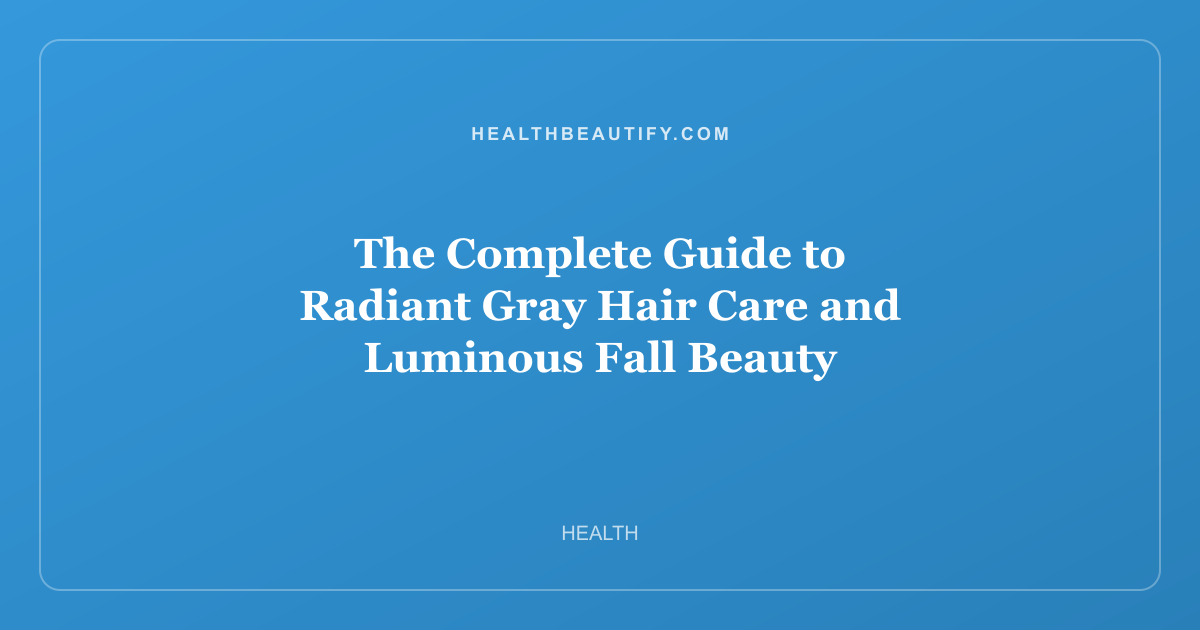 The Complete Guide to Radiant Gray Hair Care and Luminous Fall Beauty