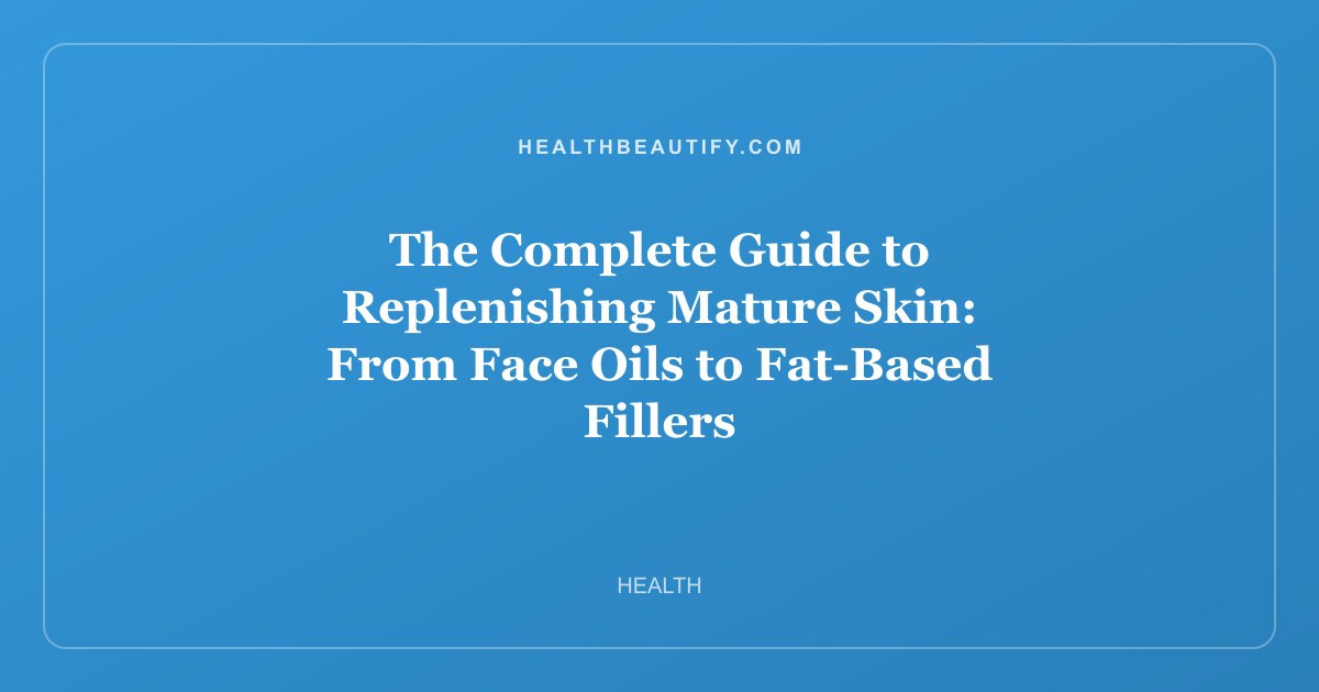 The Complete Guide to Replenishing Mature Skin: From Face Oils to Fat-Based Fillers