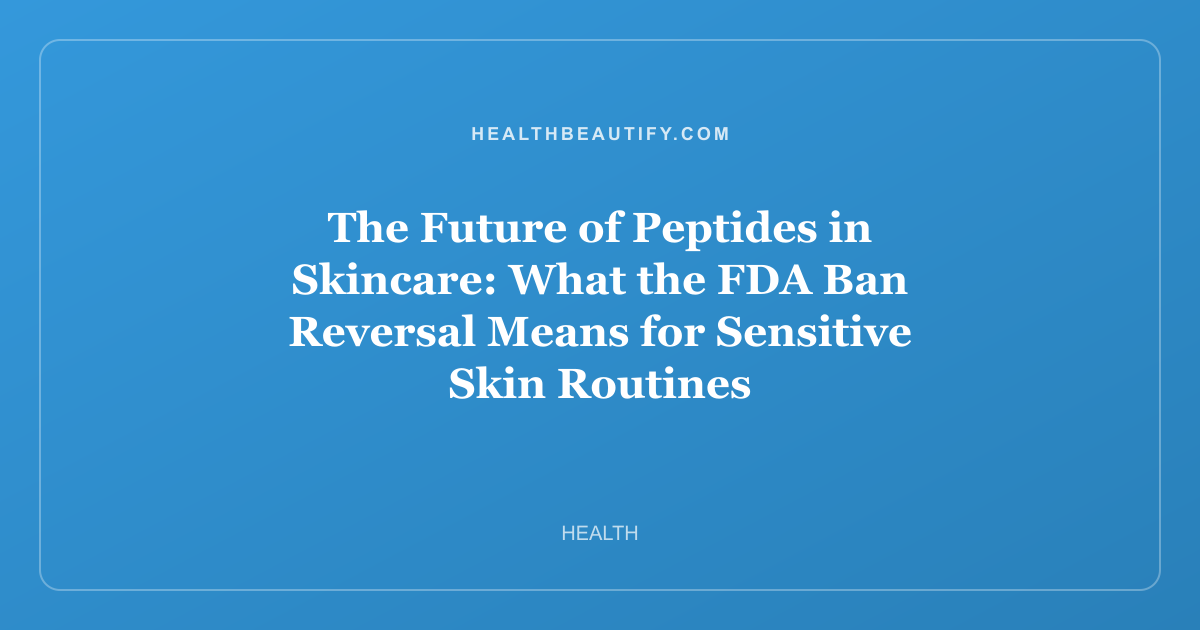 The Future of Peptides in Skincare: What the FDA Ban Reversal Means for Sensitive Skin Routines