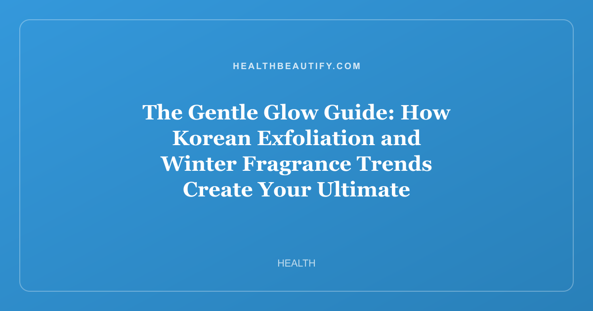 The Gentle Glow Guide: How Korean Exfoliation and Winter Fragrance Trends Create Your Ultimate Cold-Weather Beauty Routine