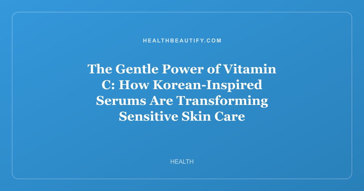 The Gentle Power of Vitamin C: How Korean-Inspired Serums Are Transforming Sensitive Skin Care