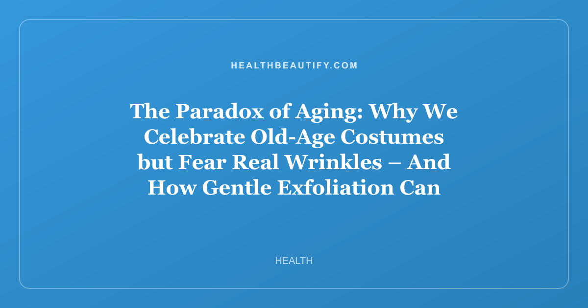 The Paradox of Aging: Why We Celebrate Old-Age Costumes but Fear Real Wrinkles – And How Gentle Exfoliation Can Help