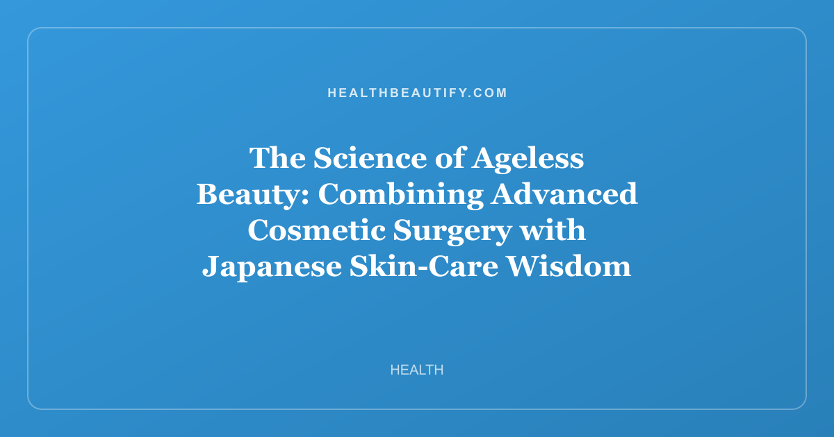 The Science of Ageless Beauty: Combining Advanced Cosmetic Surgery with Japanese Skin-Care Wisdom