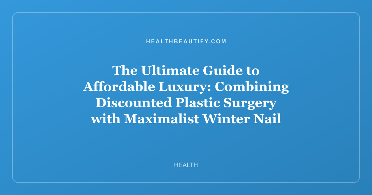 The Ultimate Guide to Affordable Luxury: Combining Discounted Plastic Surgery with Maximalist Winter Nail Art Trends