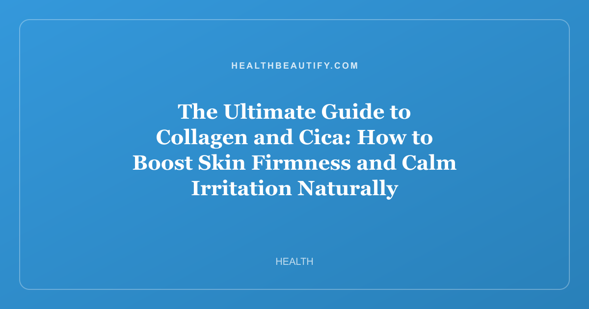 The Ultimate Guide to Collagen and Cica: How to Boost Skin Firmness and Calm Irritation Naturally