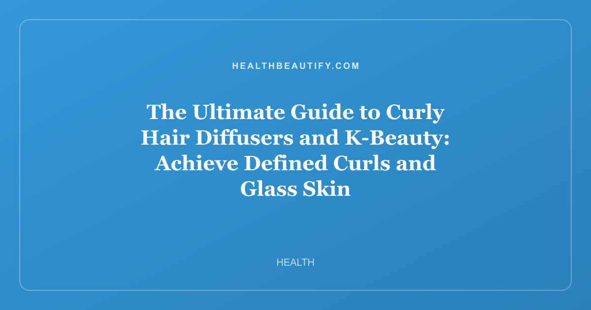 The Ultimate Guide to Curly Hair Diffusers and K-Beauty: Achieve Defined Curls and Glass Skin