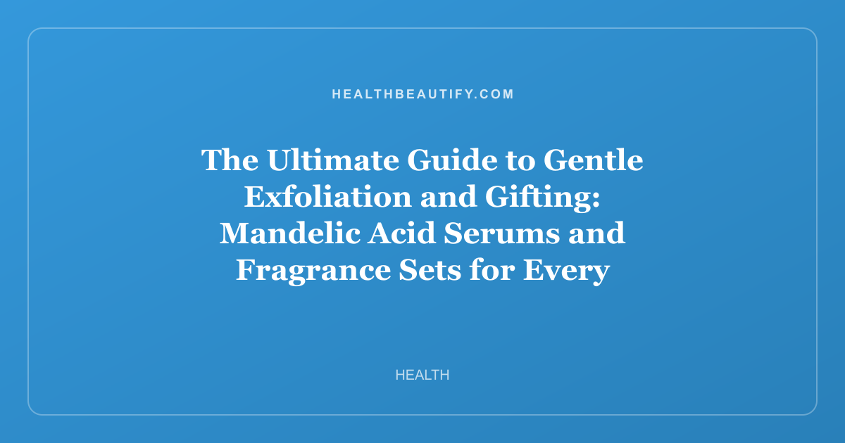 The Ultimate Guide to Gentle Exfoliation and Gifting: Mandelic Acid Serums and Fragrance Sets for Every Skin Type