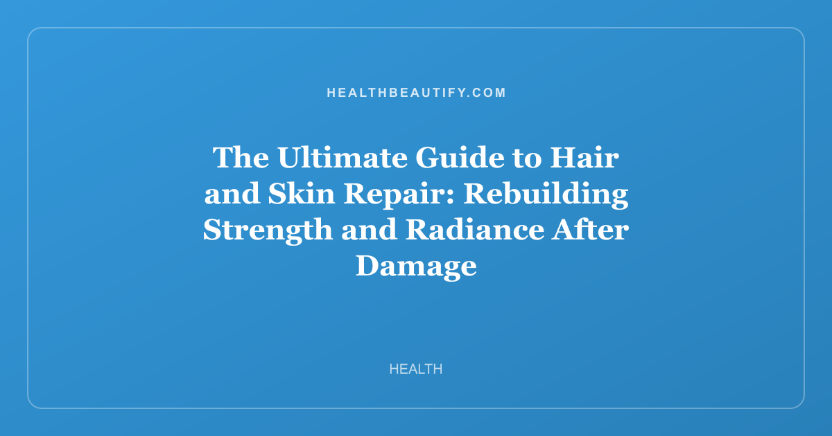 The Ultimate Guide to Hair and Skin Repair: Rebuilding Strength and Radiance After Damage