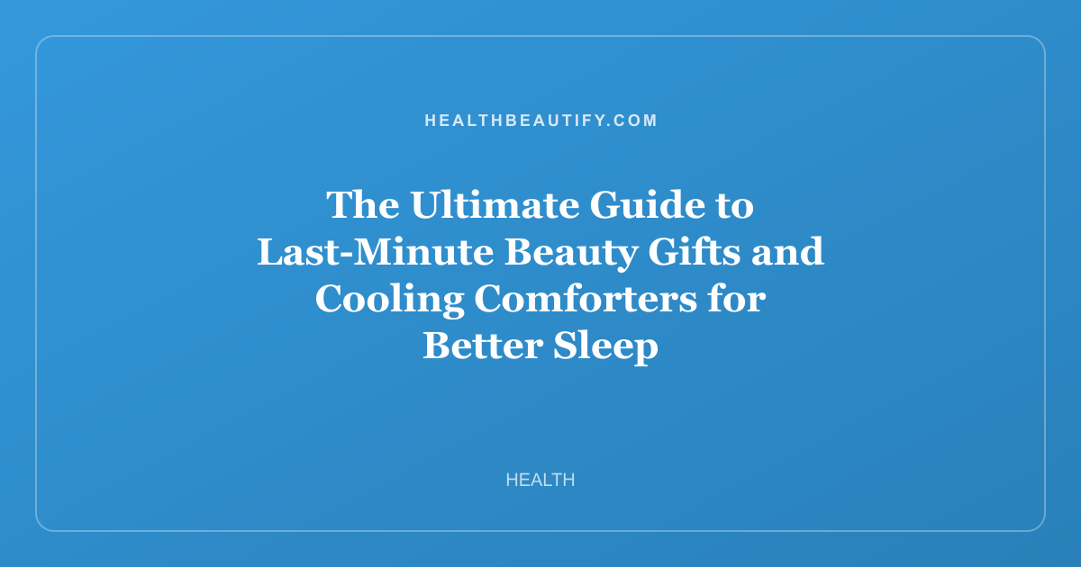 The Ultimate Guide to Last-Minute Beauty Gifts and Cooling Comforters for Better Sleep: Complete Overview