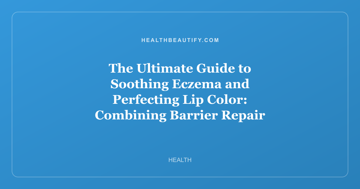 The Ultimate Guide to Soothing Eczema and Perfecting Lip Color: Combining Barrier Repair with Long-Lasting Beauty