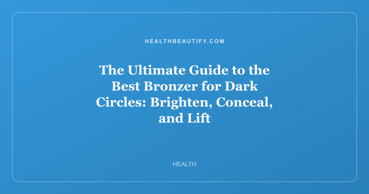 The Ultimate Guide to the Best Bronzer for Dark Circles: Brighten, Conceal, and Lift