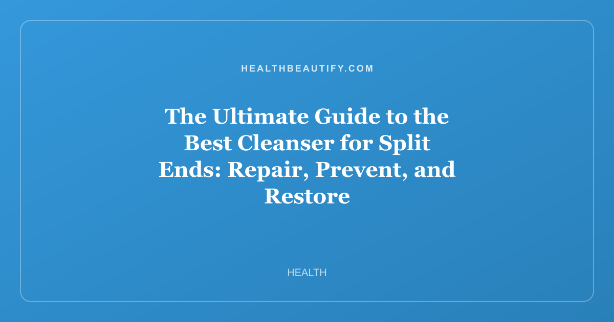 The Ultimate Guide to the Best Cleanser for Split Ends: Repair, Prevent, and Restore