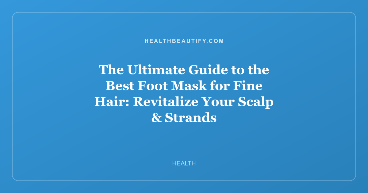 The Ultimate Guide to the Best Foot Mask for Fine Hair: Revitalize Your Scalp & Strands