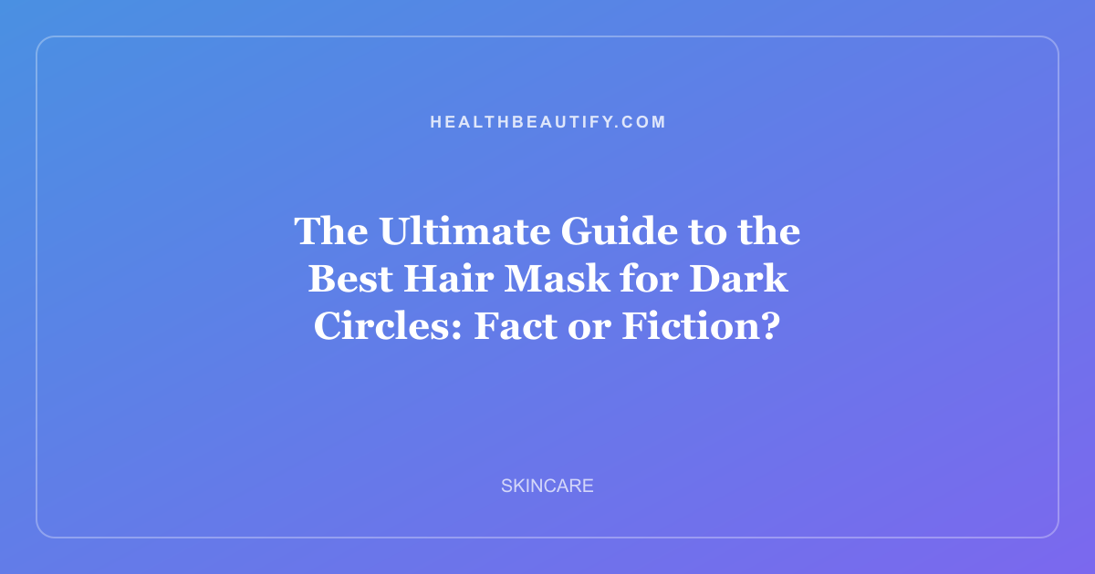 The Ultimate Guide to the Best Hair Mask for Dark Circles: Fact or Fiction?