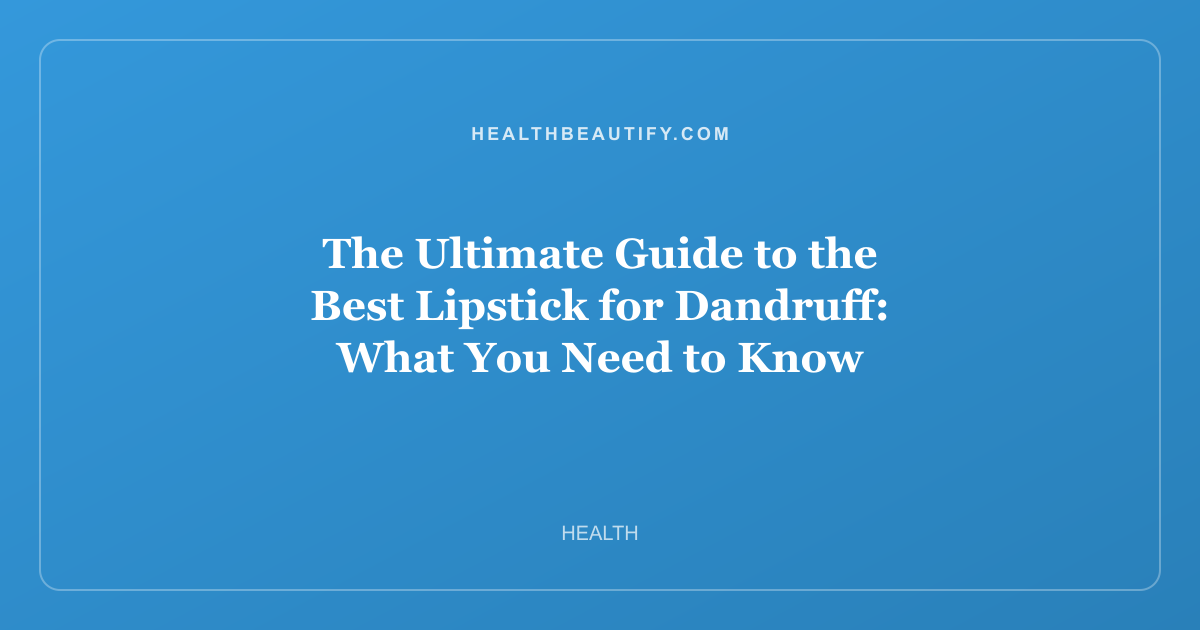 The Ultimate Guide to the Best Lipstick for Dandruff: What You Need to Know