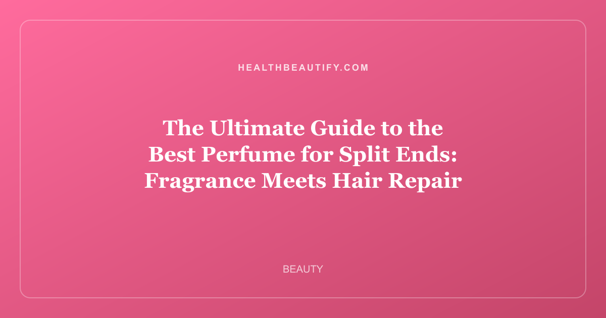 The Ultimate Guide to the Best Perfume for Split Ends: Fragrance Meets Hair Repair