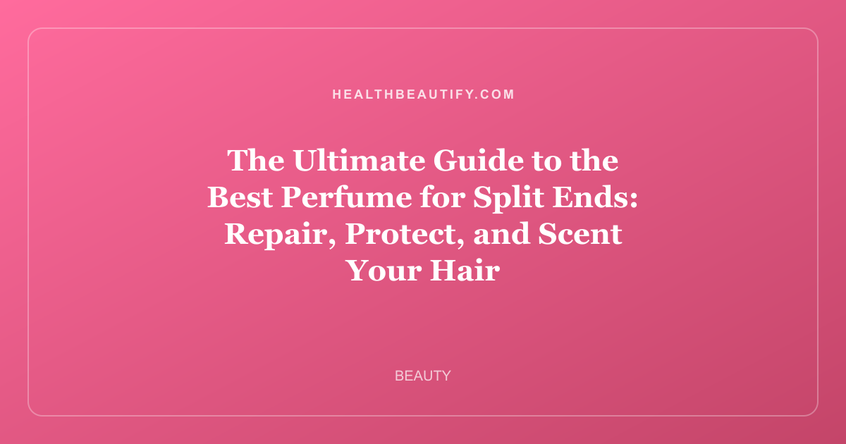 The Ultimate Guide to the Best Perfume for Split Ends: Repair, Protect, and Scent Your Hair