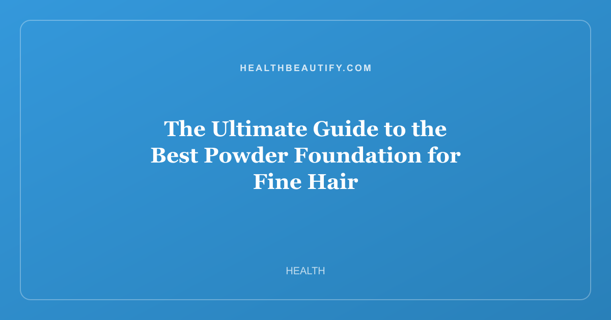 The Ultimate Guide to the Best Powder Foundation for Fine Hair: Complete Overview