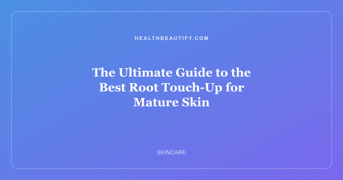 The Ultimate Guide to the Best Root Touch-Up for Mature Skin