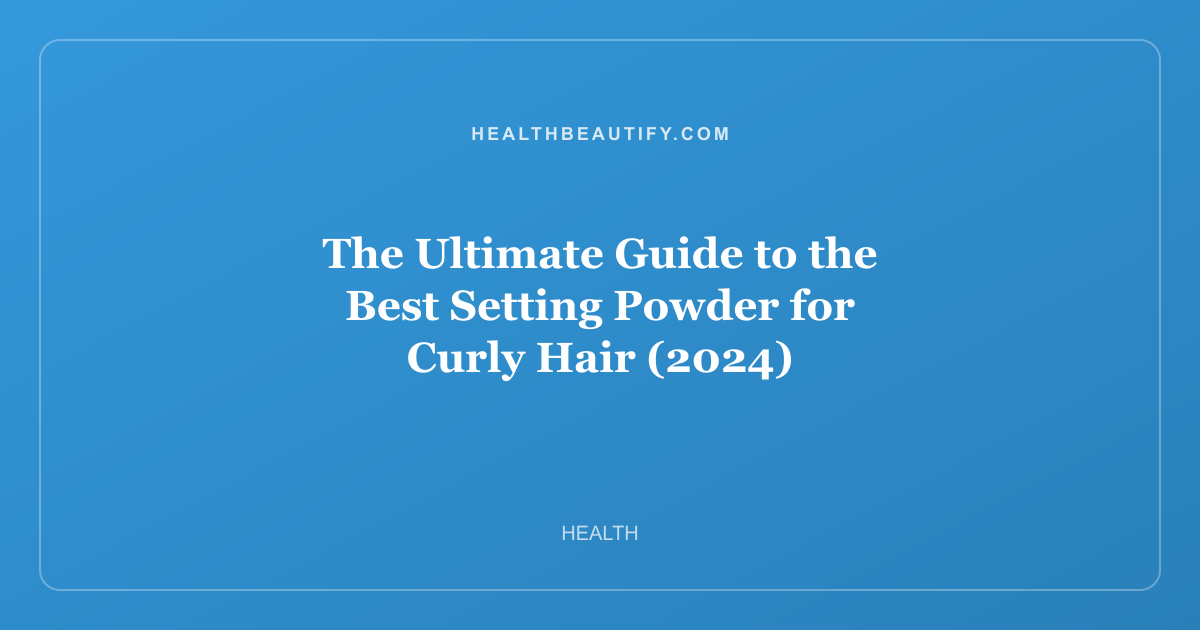 The Ultimate Guide to the Best Setting Powder for Curly Hair (2024)