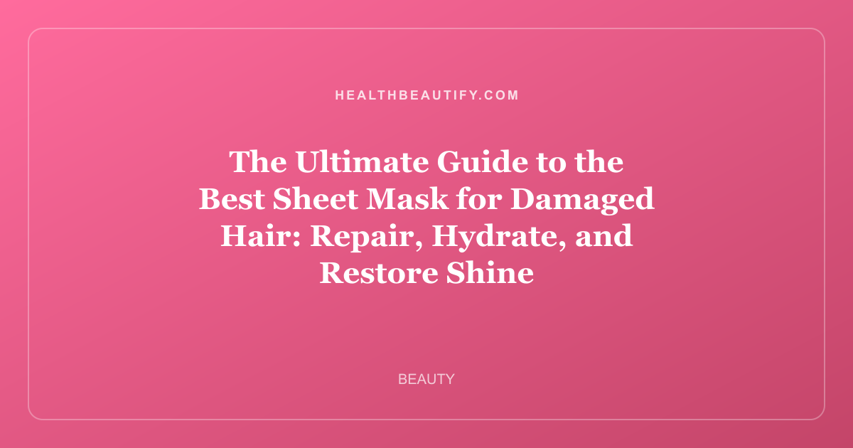 The Ultimate Guide to the Best Sheet Mask for Damaged Hair: Repair, Hydrate, and Restore Shine
