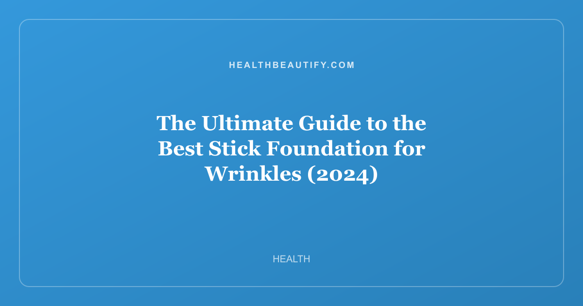 The Ultimate Guide to the Best Stick Foundation for Wrinkles (2024)