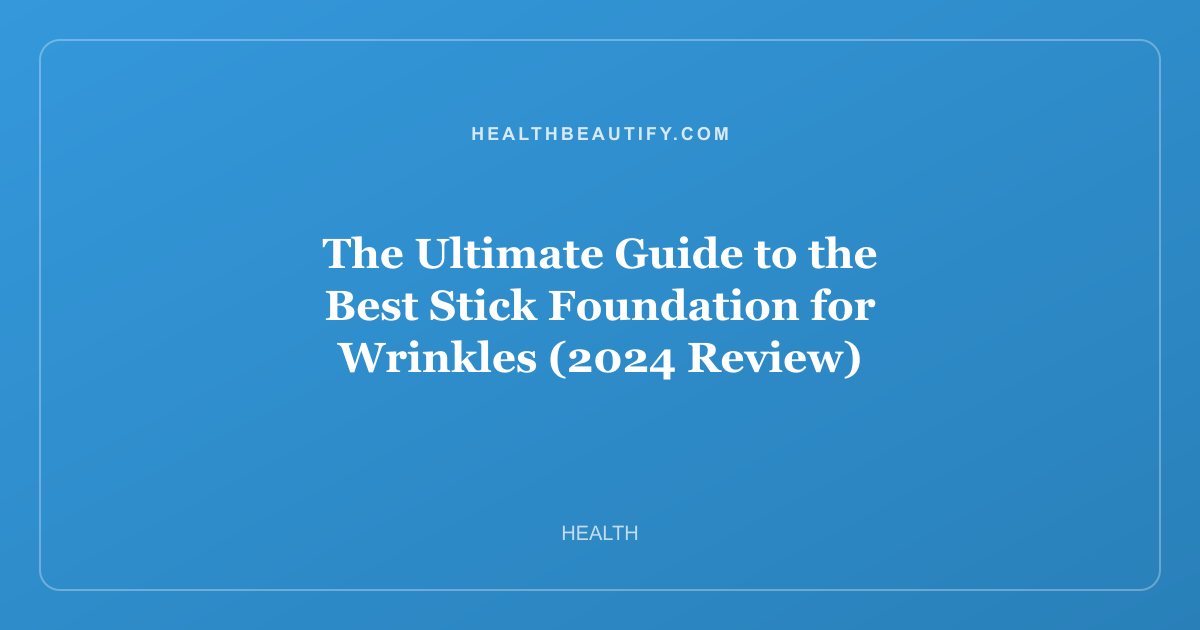 The Ultimate Guide to the Best Stick Foundation for Wrinkles (2024 Review)