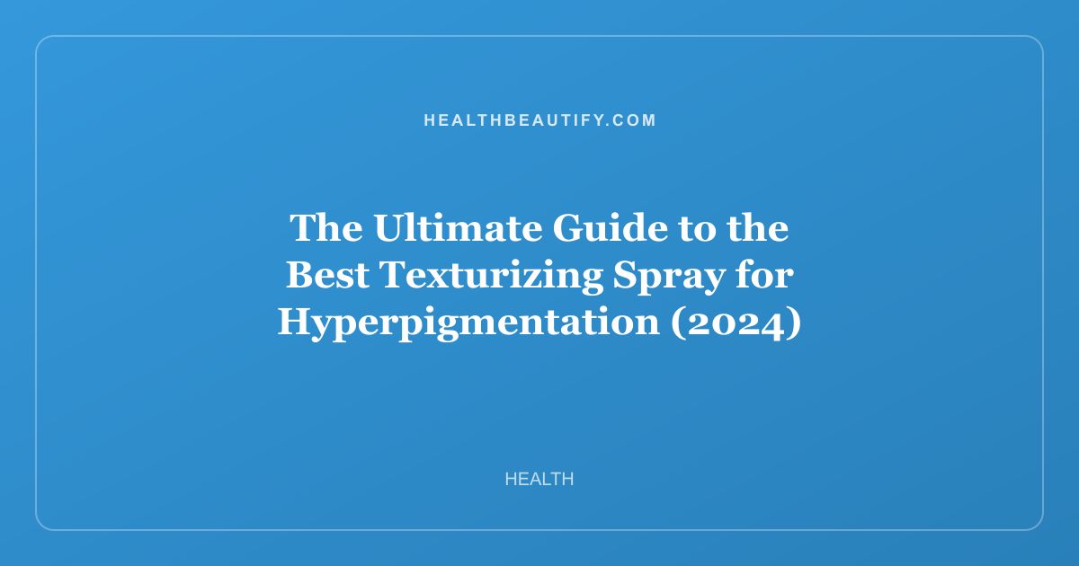 The Ultimate Guide to the Best Texturizing Spray for Hyperpigmentation (2024)