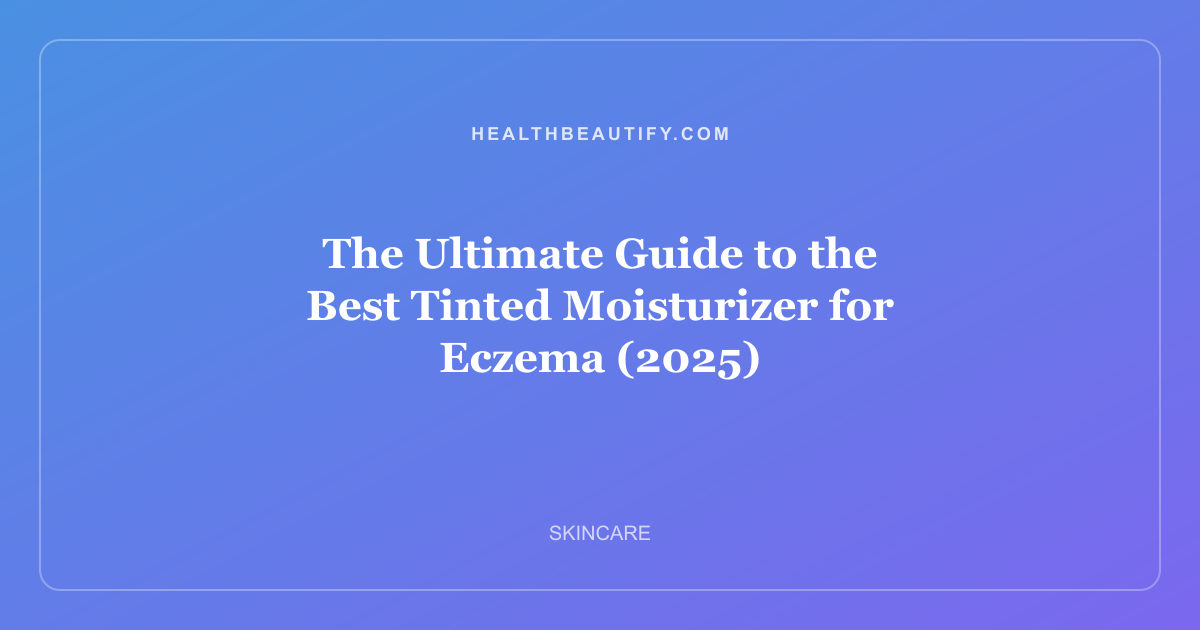The Ultimate Guide to the Best Tinted Moisturizer for Eczema (2025)