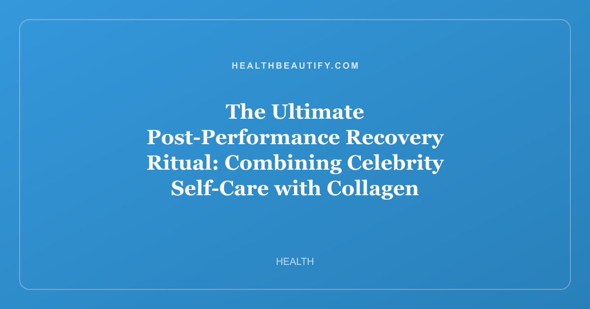 The Ultimate Post-Performance Recovery Ritual: Combining Celebrity Self-Care with Collagen Science for Glowing Skin