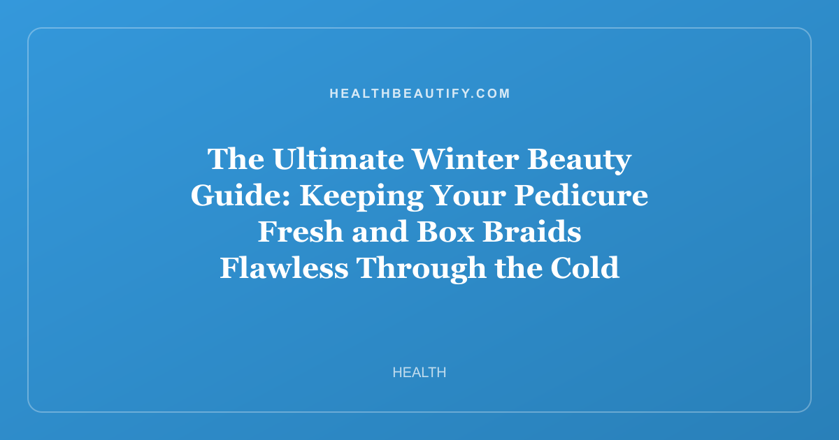 The Ultimate Winter Beauty Guide: Keeping Your Pedicure Fresh and Box Braids Flawless Through the Cold Months