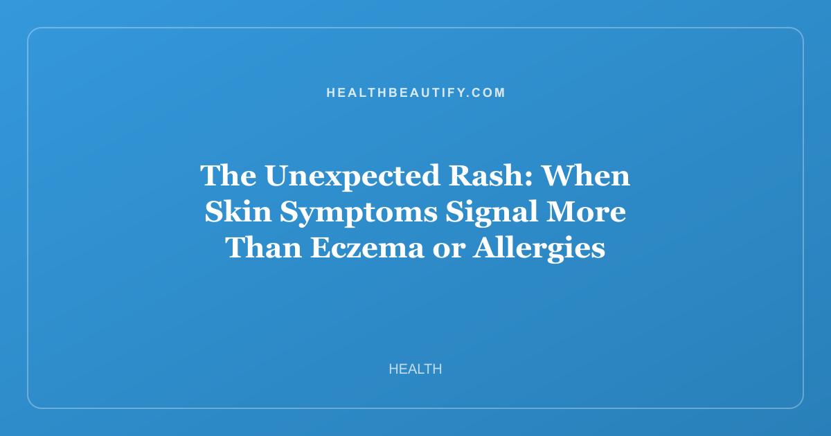 The Unexpected Rash: When Skin Symptoms Signal More Than Eczema or Allergies