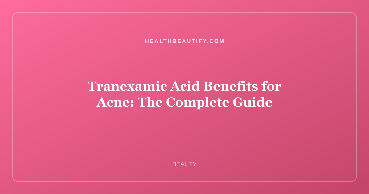 Tranexamic Acid Benefits for Acne: The Complete Guide
