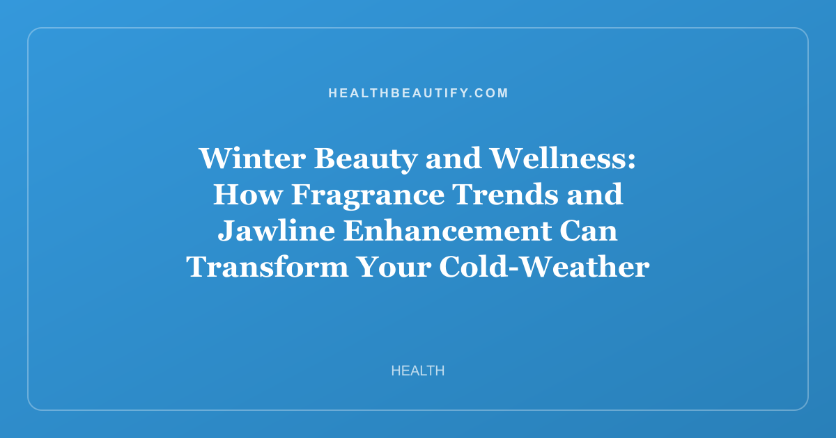 Winter Beauty and Wellness: How Fragrance Trends and Jawline Enhancement Can Transform Your Cold-Weather Routine