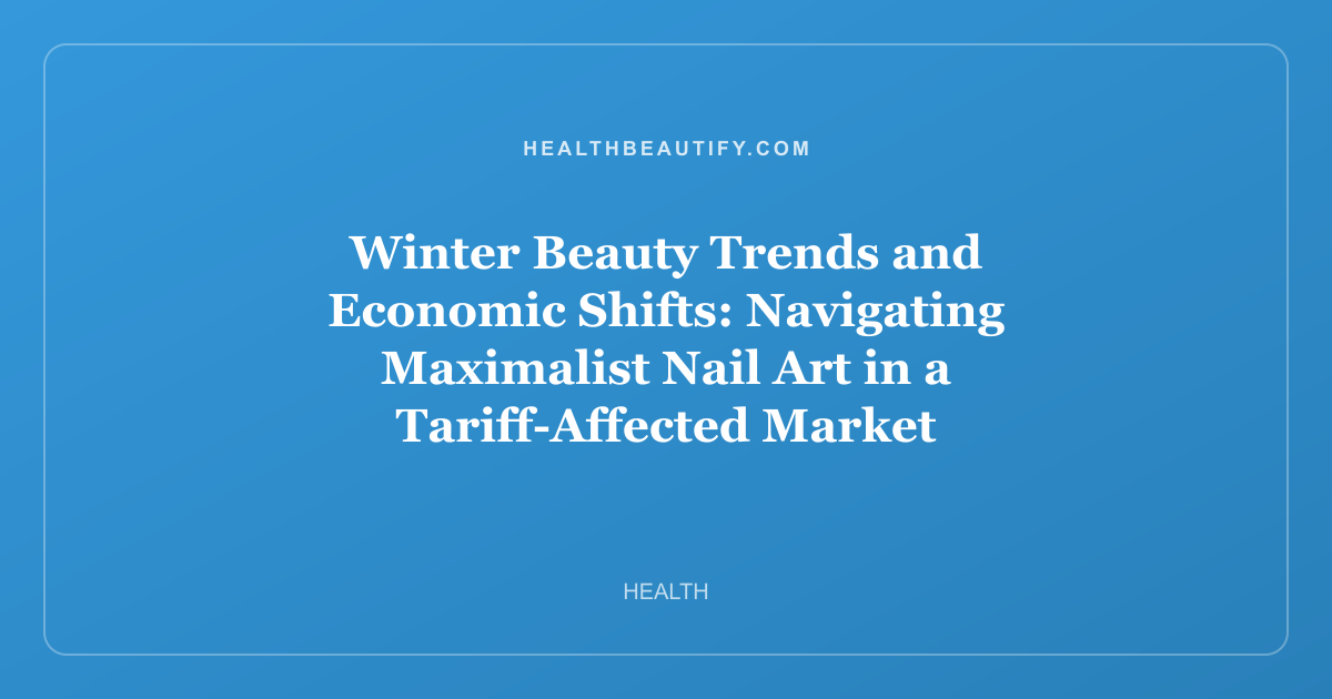 Winter Beauty Trends and Economic Shifts: Navigating Maximalist Nail Art in a Tariff-Affected Market
